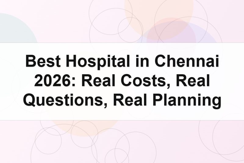 Best Hospital in Chennai 2026: Real Costs, Real Questions, Real Planning